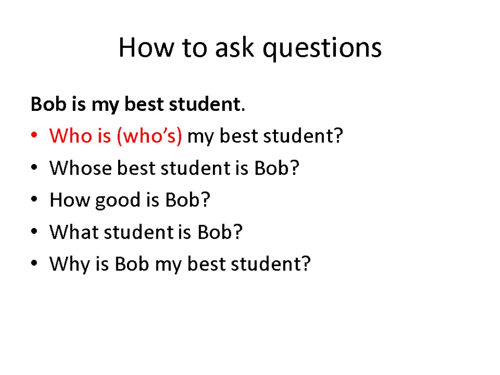 How to ask questions Bob is my best student. Who is (who’s) my best